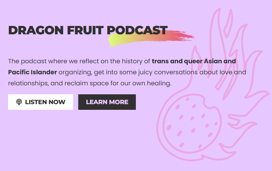 The podcast where we reflect on the history of trans and queer Asian and Pacific Islander organizing, get into some juicy conversations about love and relationships, and reclaim space for our own healing.